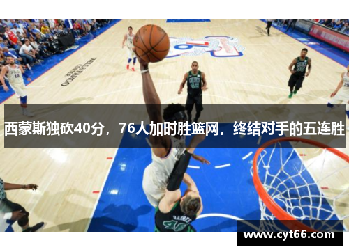 西蒙斯独砍40分，76人加时胜篮网，终结对手的五连胜